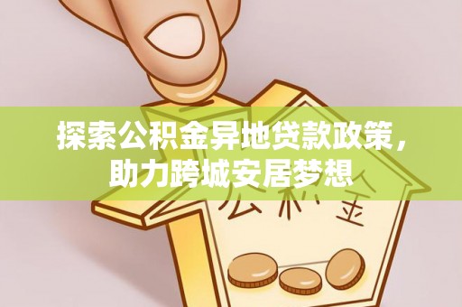 大埤探索公积金异地贷款政策，助力跨城安居梦想