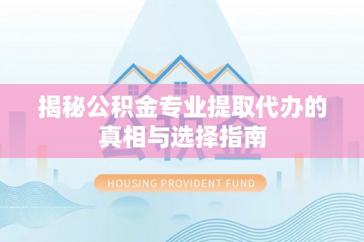 大埤揭秘公积金专业提取代办的真相与选择指南