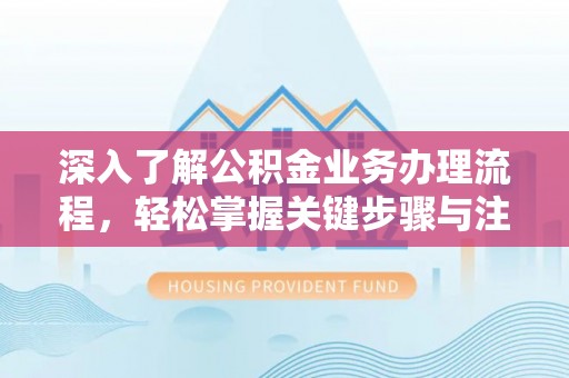大埤深入了解公积金业务办理流程，轻松掌握关键步骤与注意事项