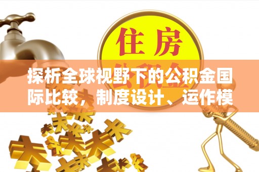 大埤探析全球视野下的公积金国际比较，制度设计、运作模式与未来趋势