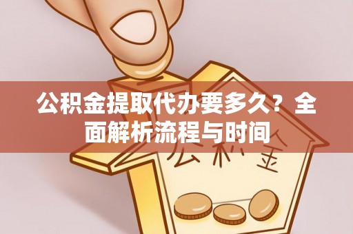 大埤公积金提取代办要多久？全面解析流程与时间