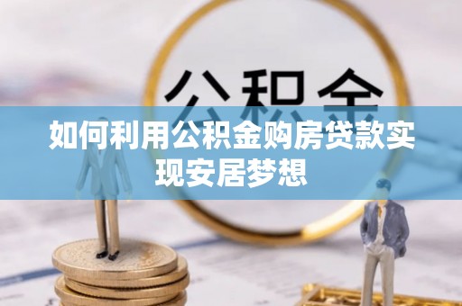 大埤如何利用公积金购房贷款实现安居梦想