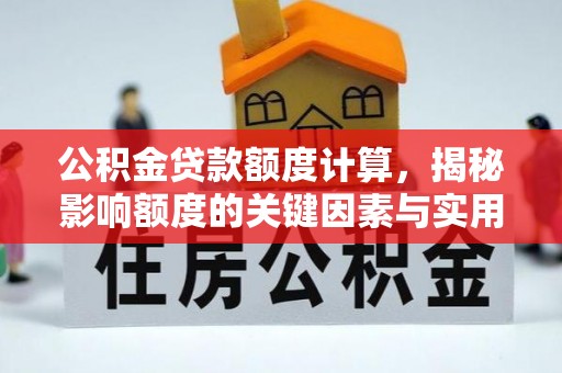 大埤公积金贷款额度计算，揭秘影响额度的关键因素与实用技巧